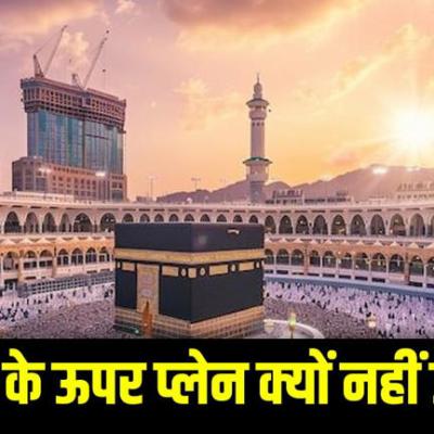 काबा के ऊपर से क्यों नहीं उड़ते हैं प्लेन या ड्रोन? ये है असली वजह
